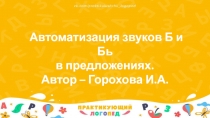 Автоматизация звуков Б и Бь
в предложениях.
Автор – Горохова И.А