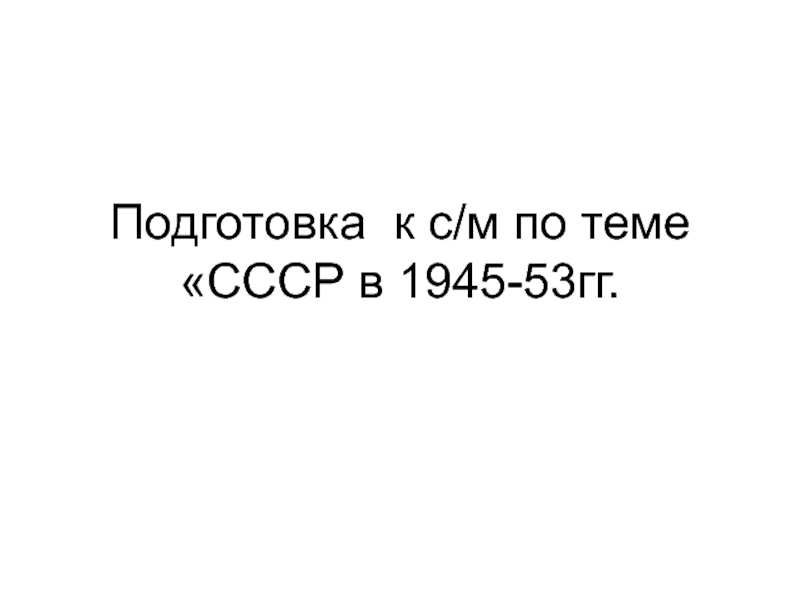 Подготовка к с/м по теме СССР в 1945-53гг