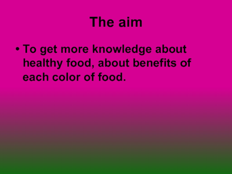 The aimTo get more knowledge about healthy food, about benefits of each color of food.