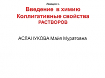 Лекция 1. Введение в химию Коллигативные свойства РАСТВОРОВ