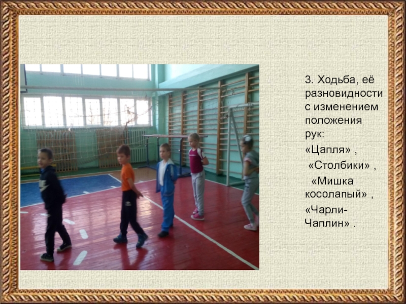 Презентация урока на тему:  3. Ходьба, её разновидности с изменением положения рук:«Цапля» ,  «Столбики» ,  «Мишка косолапый» ,«Чарли-Чаплин» .