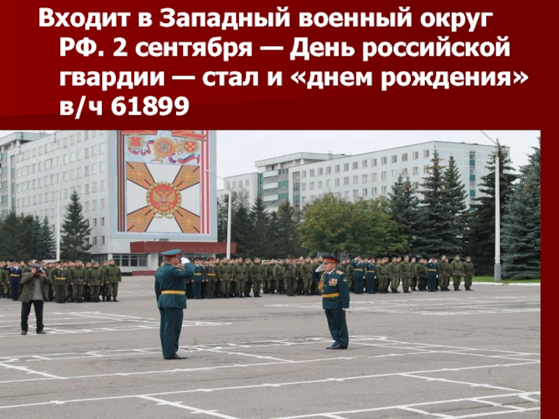 Входит в Западный военный округ РФ. 2 сентября — День российской гвардии — стал и «днем рождения»