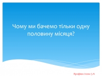 Чому ми бачемо т ільки одну половину місяця ?