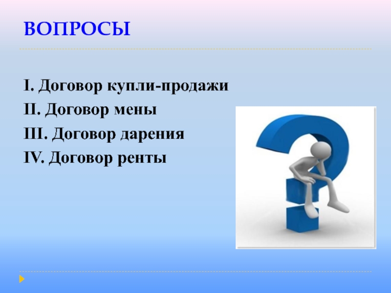 ВОПРОСЫ I. Договор купли-продажи II. Договор мены III. Договор даренияIV. Договор ренты