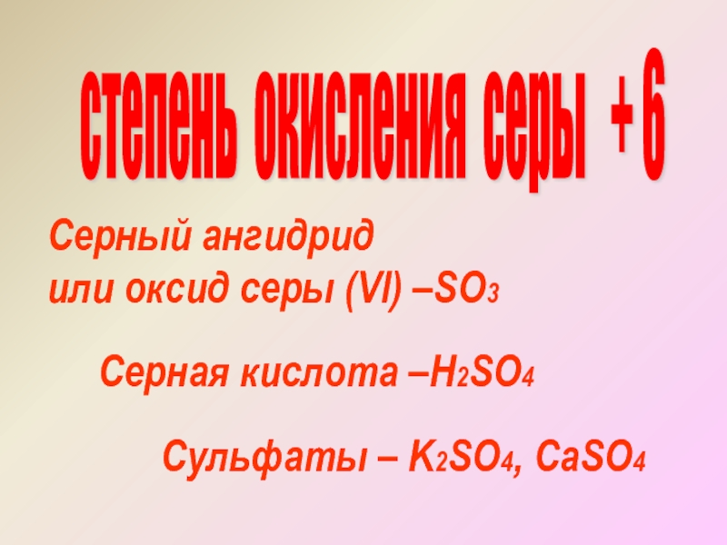 степень окисления серы  + 6 Серный ангидрид или оксид серы (Vl) –SO3 Серная кислота –H2SO4Сульфаты –