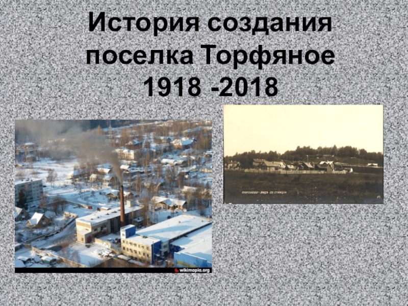 Презентация История создания поселка Торфяное 1918 -2018