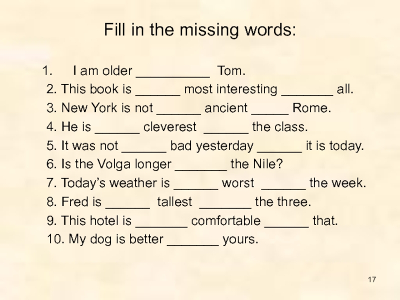Put in the missing words. Family fill in the missing Words. I am older Tom. 2. This book is most interesting all. 3. New York is not Ancient Rome. 4. He is Cleverest _.