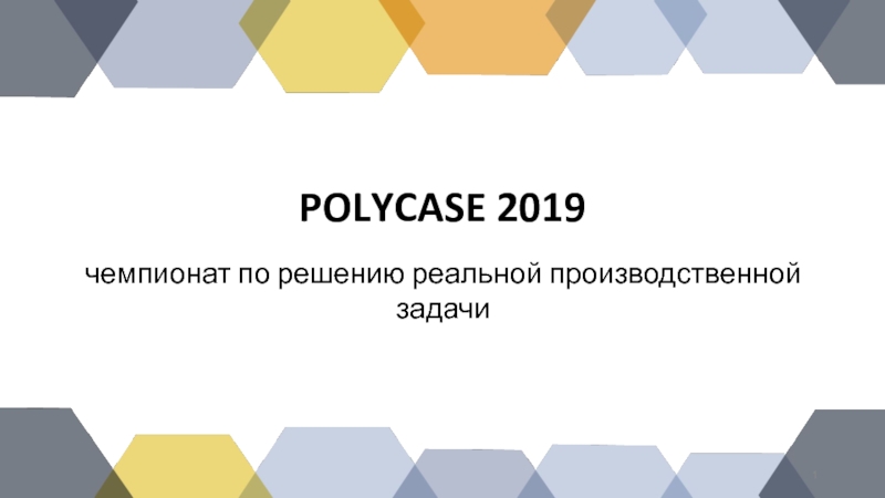 Презентация POLYCASE 2019
чемпионат по решению реальной производственной задачи
1