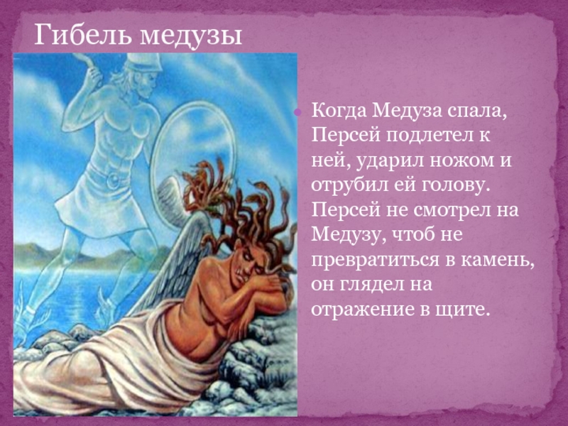 Гибель медузыКогда Медуза спала, Персей подлетел к ней, ударил ножом и отрубил ей голову. Персей не смотрел