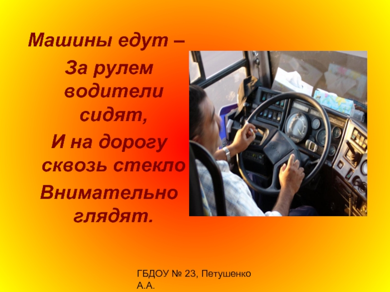 ГБДОУ № 23, Петушенко А.А.Машины едут – За рулем водители сидят, И на дорогу сквозь стекло Внимательно