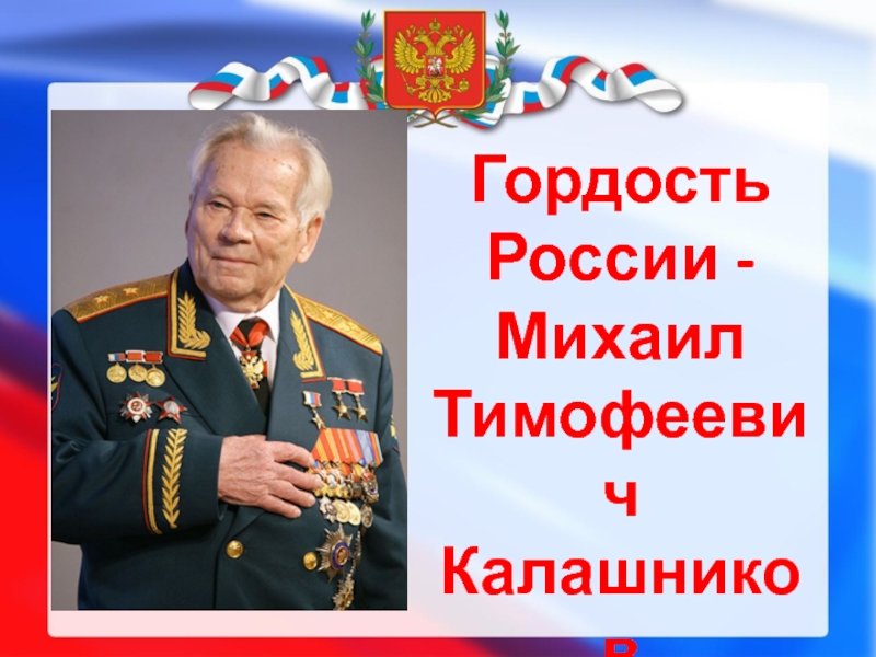 Гордость России -Михаил Тимофеевич
Калашников