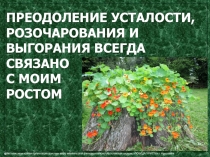 ПРЕОДОЛЕНИЕ УСТАЛОСТИ, РОЗОЧАРОВАНИЯ И ВЫГОРАНИЯ ВСЕГДА СВЯЗАНО
С