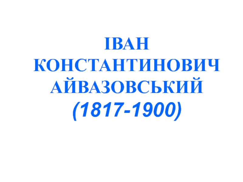 ІВАН КОНСТАНТИНОВИЧ АЙВАЗОВСЬКИЙ (1817-1900). Розробка презентації для уроків з образотворчого мистецтва.