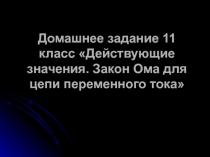 Домашнее задание 11 класс Действующие значения. Закон Ома для цепи переменного