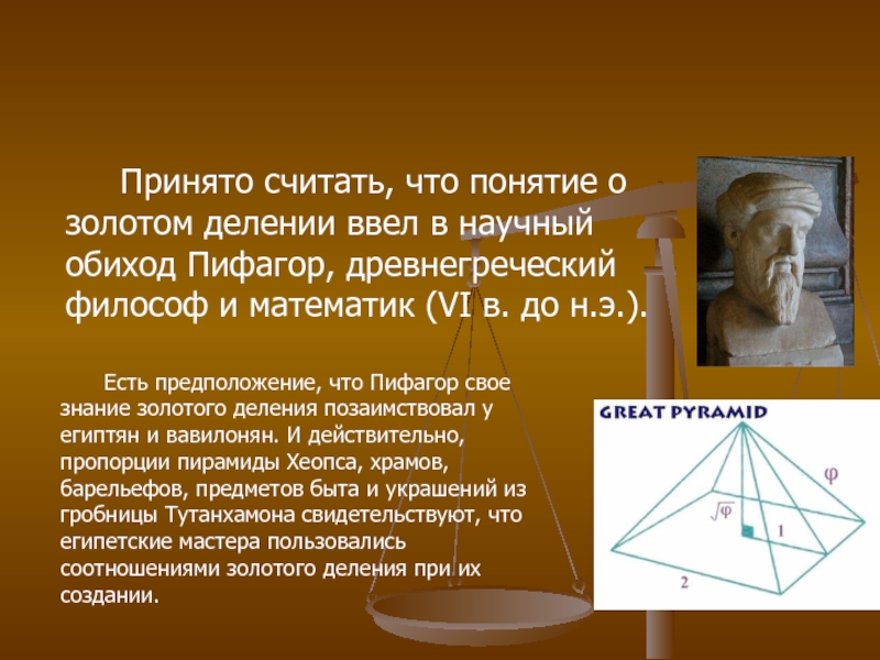 Принято считать, что понятие о золотом делении ввел в научный обиход Пифагор, древнегреческий философ и математик (VI