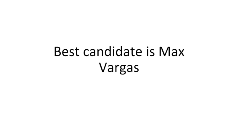 Презентация Best candidate is Max Vargas