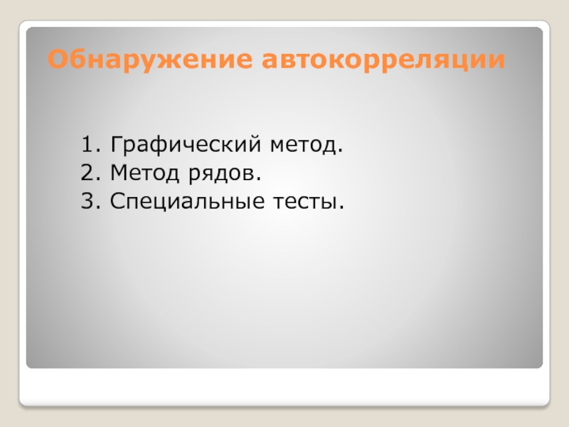 Обнаружение автокорреляции1. Графический метод. 2. Метод рядов.3. Специальные тесты.