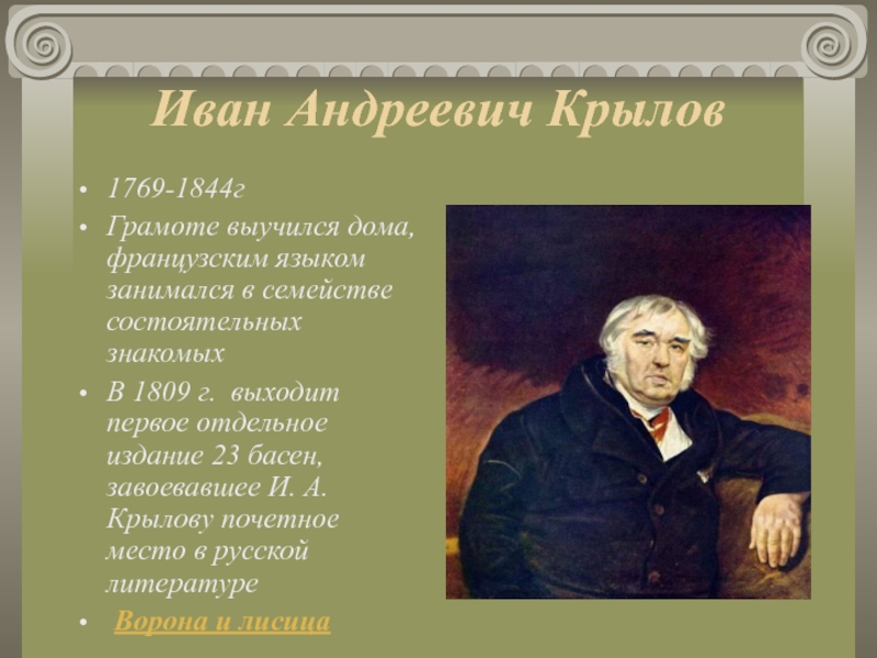 Иван Андреевич Крылов 1769-1844г Грамоте выучился дома, французским языком занимался в семействе состоятельных знакомых B 1809 г.