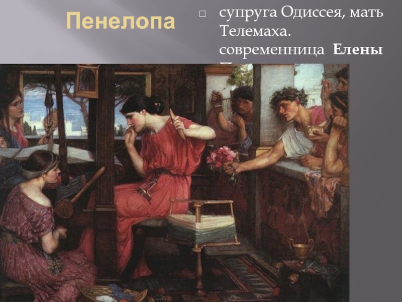 Пенелопа супруга Одиссея, мать Телемаха. современница Елены Прекрасной 