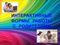 ИНТЕРАКТИВНЫЕ ФОРМЫ РАБОТЫ  С  РОДИТЕЛЯМИ