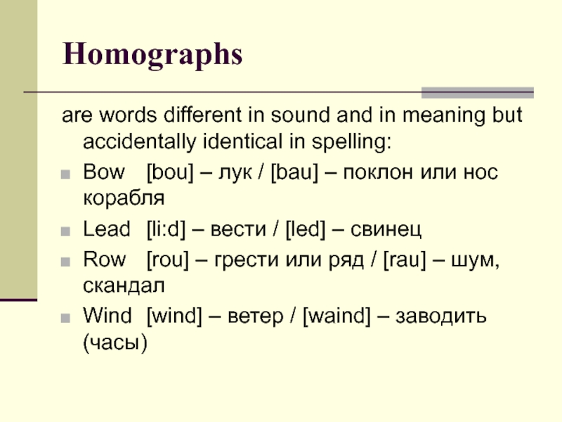 Homographs are words different in sound and in meaning but accidentally identical in spelling:Bow	[bou] – лук /