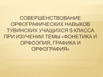 Совершенствование орфографических навыков тувинских учащихся 5 класса при изучении темы Фонетика и орфоэпия, графика и орфография