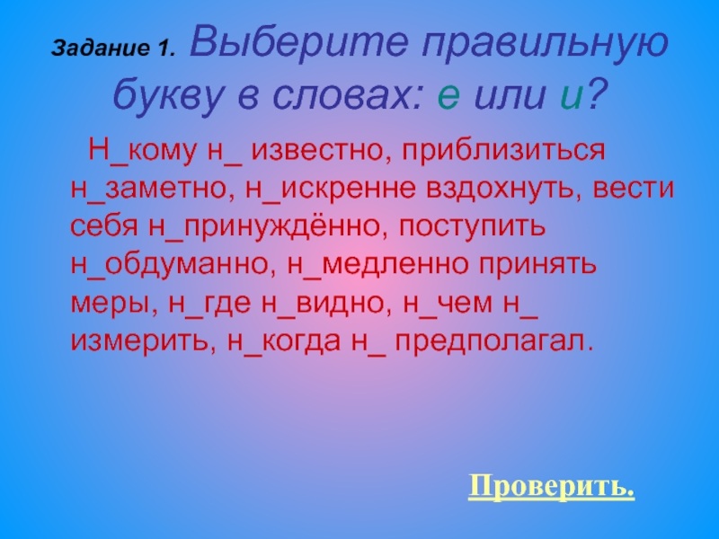 Н сказав н кому н слова. Выберите правильную букву в словах е или и. Неизвестно или не известно как пишется. Никому не известно как пишется. Неискренне как пишется.