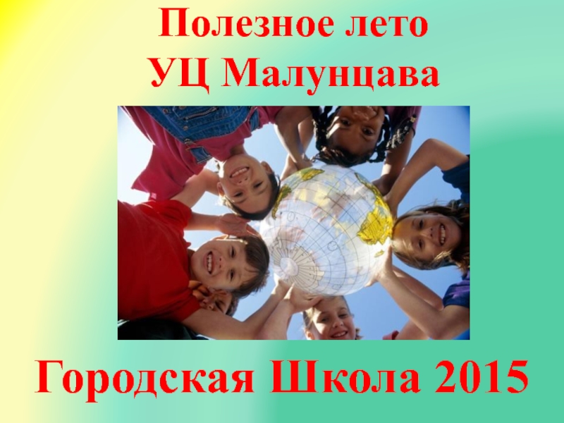 Презентация Полезное лето
УЦ Малунцава
Городская Школа 2015