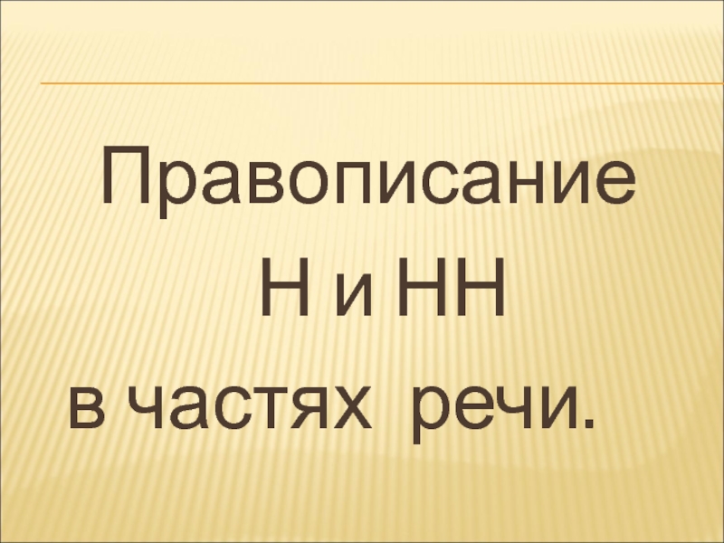 Презентация Правописание
Н и НН
в частях речи