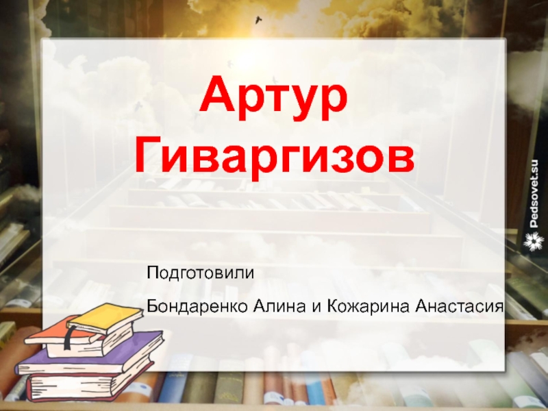 Артур Гиваргизов
Подготовили Бондаренко Алина и Кожарина Анастасия