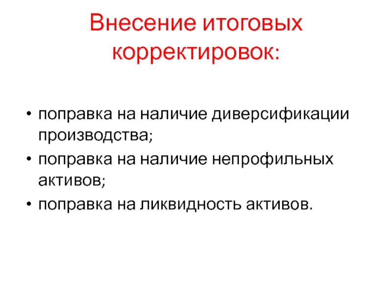 Внесение итоговых корректировок:поправка на наличие диверсификации производства;поправка на наличие непрофильных активов;поправка на ликвидность активов.