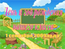 День и год рождения
нашего класса
1 сентября 2009 года