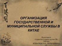 ОРГАНИЗАЦИЯ ГОСУДАРСТВЕННОЙ И МУНИЦИПАЛЬНОЙ СЛУЖБЫ В КИТАЕ
Выполнили:
студентки