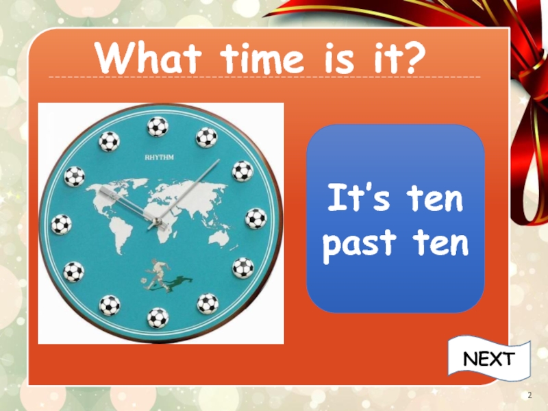 What time is it?It’s ten past tenNEXT
