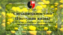 “ Сяськаяськись улон”
(Цветущая жизнь)
К 110-летию удмуртского поэта и