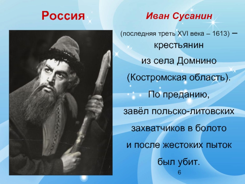 РоссияИван Сусанин (последняя треть XVI века – 1613) –крестьянин из села Домнино (Костромская область). По преданию, завёл