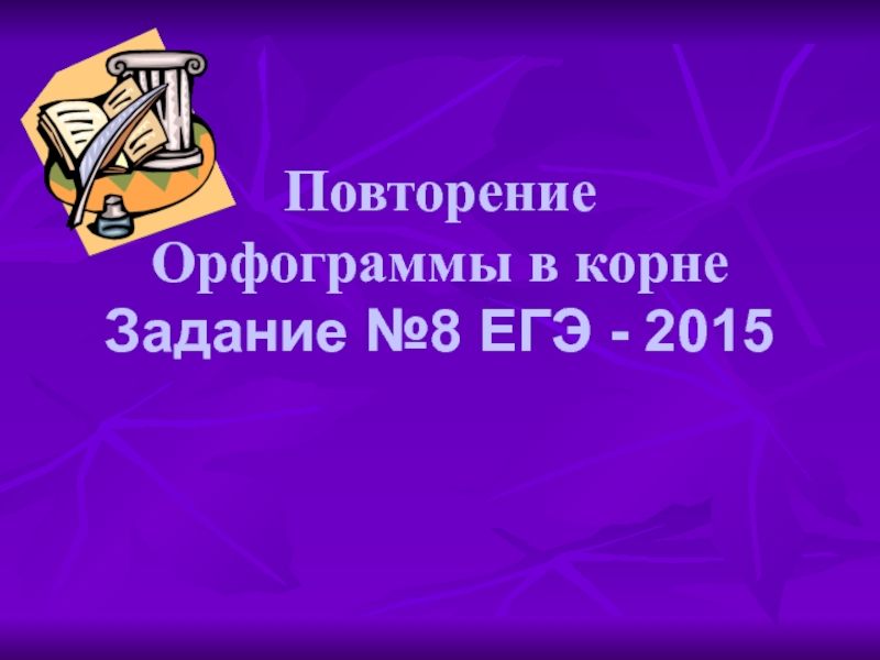 Презентация Орфограммы корня задание 8 ЕГЭ по русскому языку