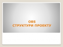 1
OBS
СТРУКТУРИ ПРОЕКТУ