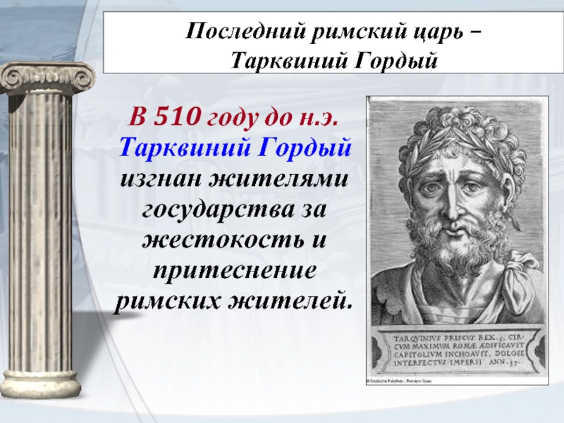 Последний римский царь –  Тарквиний Гордый  В 510 году до н.э. Тарквиний Гордый изгнан жителями