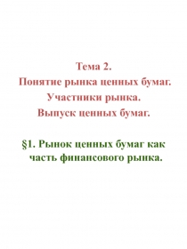 Тема 2.
Понятие рынка ценных бумаг.
Участники рынка.
Выпуск ценных бумаг.
§ 1