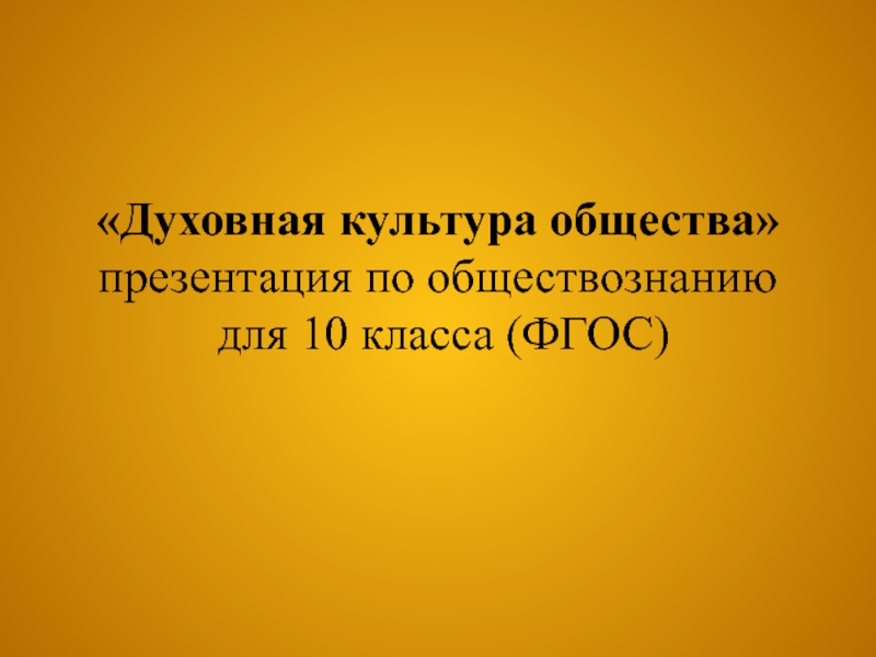 Духовная культура общества презентация по обществознанию для 10 класса (ФГОС)