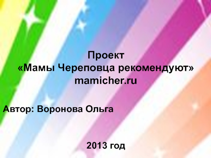 Проект
Мамы Череповца рекомендуют
mamicher. ru
Автор: Воронова Ольга
2013 год