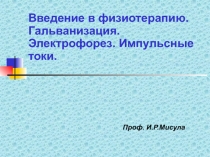 Введение в физиотерапию. Гальванизация. Электрофорез. Импульсные токи.
Проф