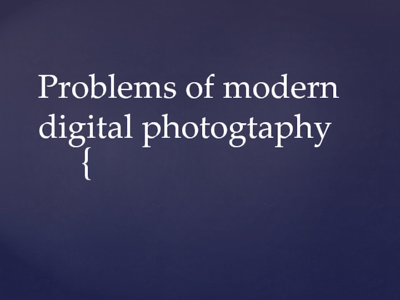 Презентация Problems of modern digital photogtaphy