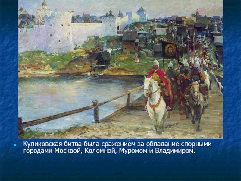 Куликовская битва была сражением за обладание спорными городами Москвой, Коломной, Муромом и Владимиром.