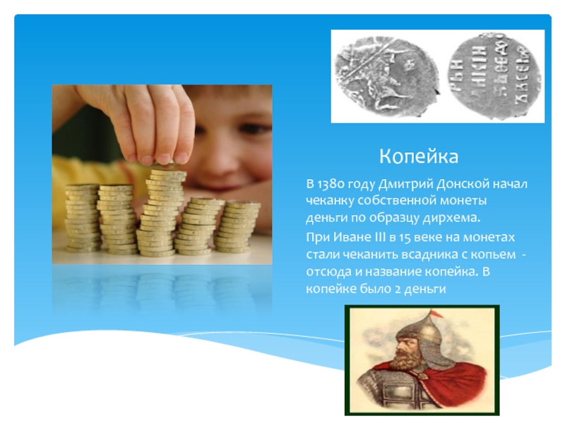 КопейкаВ 1380 году Дмитрий Донской начал чеканку собственной монеты деньги по образцу дирхема.При Иване III в 15