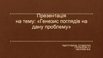 Презентація на тему: Генезис поглядів на дану проблему