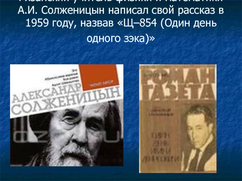 Рязанский учитель физики и математики А.И. Солженицын написал свой рассказ в 1959 году, назвав «Щ–854 (Один день одного