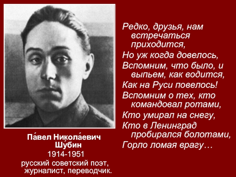 Па́вел Никола́евич Шу́бин  1914-1951 русский советский поэт, журналист, переводчик.Редко, друзья, нам встречаться приходится, Но уж когда