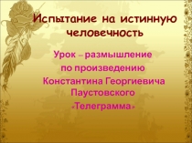 Испытание на истинную человечность (Урок-размышление по произведению Константина Георгиевича Паустовского Телеграмма) 8 класс